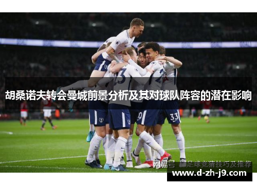 胡桑诺夫转会曼城前景分析及其对球队阵容的潜在影响 胡桑诺夫转会曼城前景分析及其对球队阵容的潜在影响