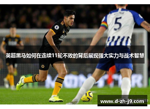 英超黑马如何在连续11轮不败的背后展现强大实力与战术智慧