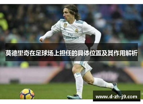 莫德里奇在足球场上担任的具体位置及其作用解析