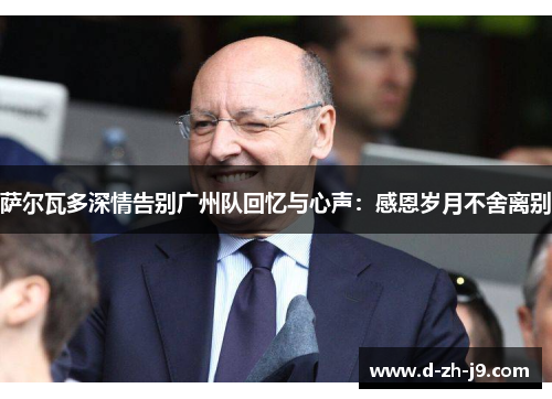 萨尔瓦多深情告别广州队回忆与心声:感恩岁月不舍离别 萨尔瓦多深情告别广州队回忆与心声:感恩岁月不舍离别