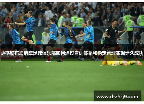 萨格勒布迪纳摩足球俱乐部如何通过青训体系和稳定管理实现长久成功 萨格勒布迪纳摩足球俱乐部如何通过青训体系和稳定管理实现长久成功