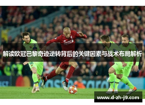 解读欧冠巴黎奇迹逆转背后的关键因素与战术布局解析