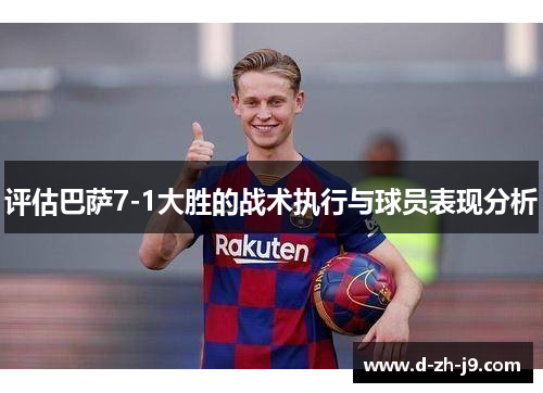 评估巴萨7-1大胜的战术执行与球员表现分析 评估巴萨7-1大胜的战术执行与球员表现分析