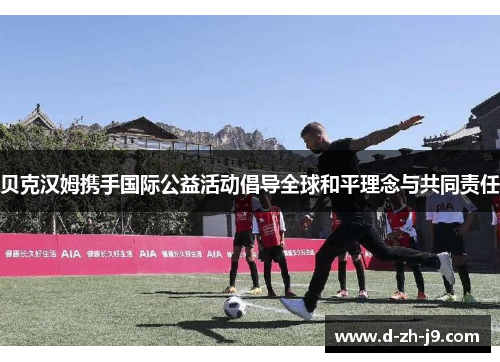 贝克汉姆携手国际公益活动倡导全球和平理念与共同责任