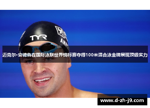 迈克尔·安德鲁在国际泳联世界锦标赛夺得100米混合泳金牌展现顶级实力