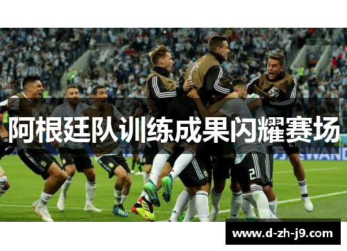阿根廷队训练成果闪耀赛场