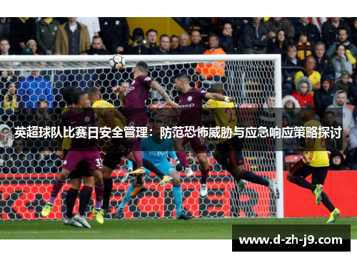 英超球队比赛日安全管理:防范恐怖威胁与应急响应策略探讨 英超球队比赛日安全管理:防范恐怖威胁与应急响应策略探讨