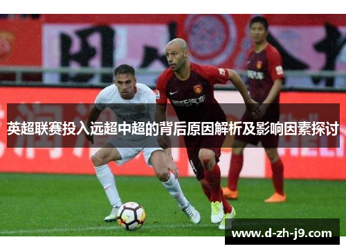 英超联赛投入远超中超的背后原因解析及影响因素探讨 英超联赛投入远超中超的背后原因解析及影响因素探讨