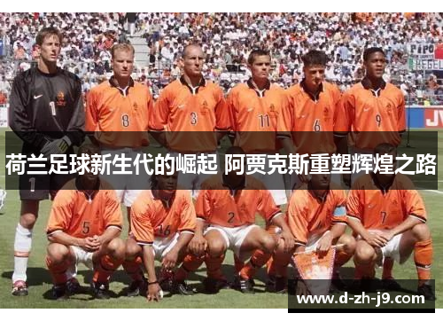 荷兰足球新生代的崛起 阿贾克斯重塑辉煌之路
