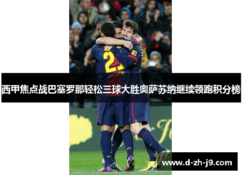 西甲焦点战巴塞罗那轻松三球大胜奥萨苏纳继续领跑积分榜