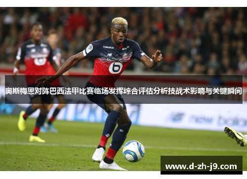 奥斯梅恩对阵巴西法甲比赛临场发挥综合评估分析技战术影响与关键瞬间