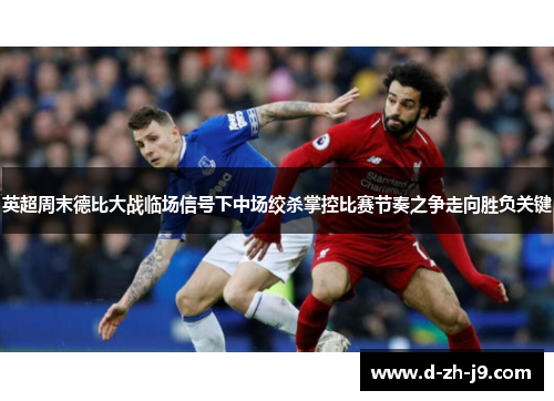 英超周末德比大战临场信号下中场绞杀掌控比赛节奏之争走向胜负关键