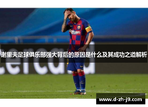 谢里夫足球俱乐部强大背后的原因是什么及其成功之道解析