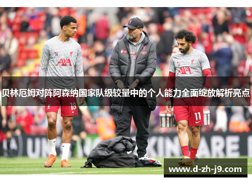 贝林厄姆对阵阿森纳国家队级较量中的个人能力全面绽放解析亮点