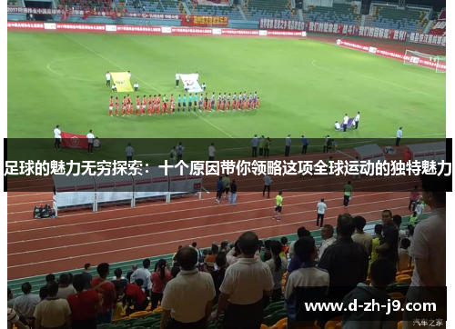 足球的魅力无穷探索：十个原因带你领略这项全球运动的独特魅力