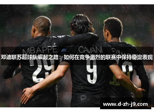 邓迪联苏超球队崛起之路：如何在竞争激烈的联赛中保持稳定表现