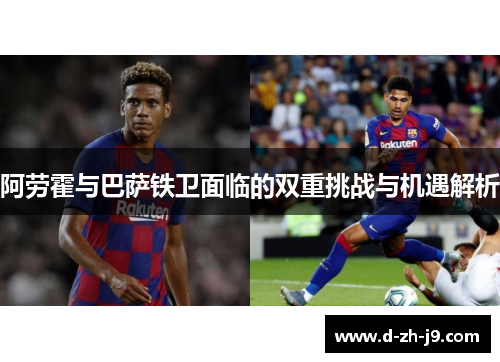 阿劳霍与巴萨铁卫面临的双重挑战与机遇解析