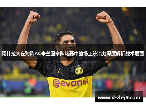 阿什拉夫在对阵AC米兰国家队比赛中的场上统治力深度解析战术层面