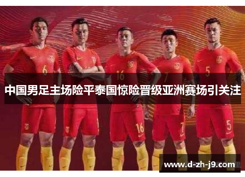 中国男足主场险平泰国惊险晋级亚洲赛场引关注