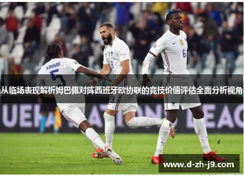 从临场表现解析姆巴佩对阵西班牙欧协联的竞技价值评估全面分析视角