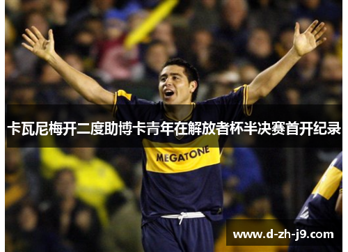 卡瓦尼梅开二度助博卡青年在解放者杯半决赛首开纪录