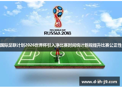 国际足联计划2026世界杯引入净比赛时间统计新规提升比赛公正性