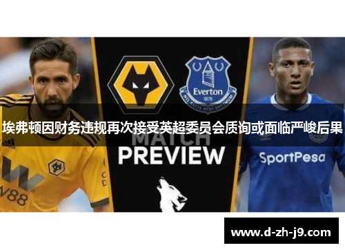 埃弗顿因财务违规再次接受英超委员会质询或面临严峻后果