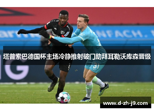 塔普索巴德国杯主场冷静推射破门助拜耳勒沃库森晋级