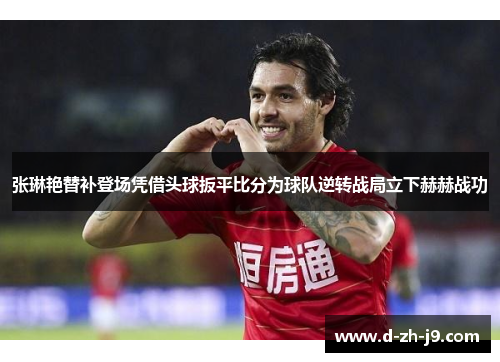 张琳艳替补登场凭借头球扳平比分为球队逆转战局立下赫赫战功