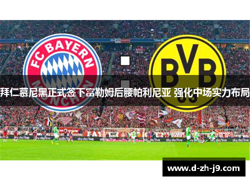 拜仁慕尼黑正式签下富勒姆后腰帕利尼亚 强化中场实力布局