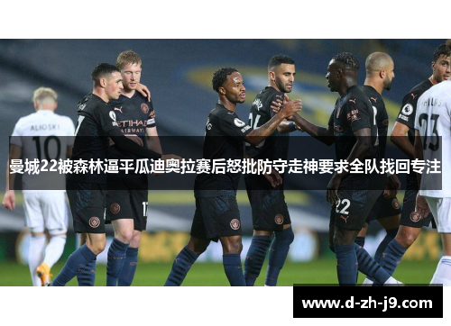 曼城22被森林逼平瓜迪奥拉赛后怒批防守走神要求全队找回专注