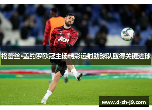 格蕾丝·盖约罗欧冠主场精彩远射助球队取得关键进球