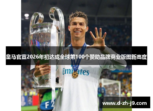 皇马官宣2026年初达成全球第100个赞助品牌商业版图新高度 皇马官宣2026年初达成全球第100个赞助品牌商业版图新高度