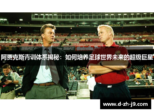 阿贾克斯青训体系揭秘:如何培养足球世界未来的超级巨星 阿贾克斯青训体系揭秘:如何培养足球世界未来的超级巨星
