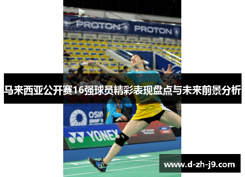 马来西亚公开赛16强球员精彩表现盘点与未来前景分析 马来西亚公开赛16强球员精彩表现盘点与未来前景分析