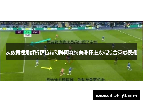 从数据视角解析萨拉赫对阵阿森纳美洲杯进攻端综合贡献表现 从数据视角解析萨拉赫对阵阿森纳美洲杯进攻端综合贡献表现