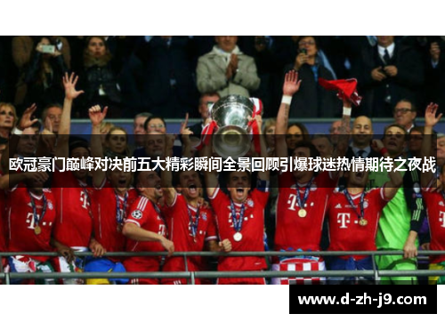 欧冠豪门巅峰对决前五大精彩瞬间全景回顾引爆球迷热情期待之夜战 欧冠豪门巅峰对决前五大精彩瞬间全景回顾引爆球迷热情期待之夜战