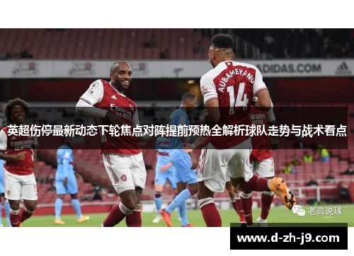 英超伤停最新动态下轮焦点对阵提前预热全解析球队走势与战术看点 英超伤停最新动态下轮焦点对阵提前预热全解析球队走势与战术看点