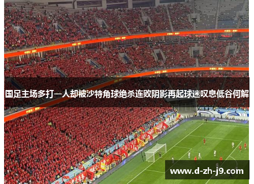 国足主场多打一人却被沙特角球绝杀连败阴影再起球迷叹息低谷何解