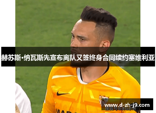 赫苏斯·纳瓦斯先宣布离队又签终身合同续约塞维利亚 赫苏斯·纳瓦斯先宣布离队又签终身合同续约塞维利亚