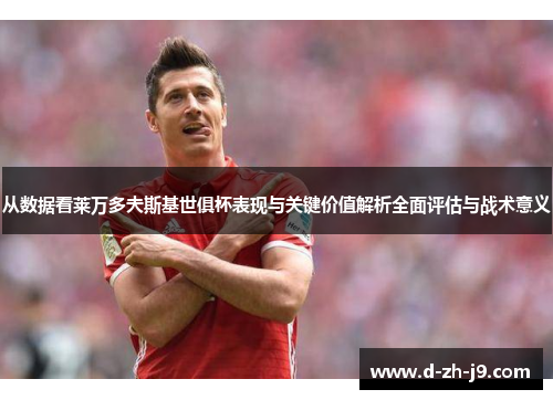 从数据看莱万多夫斯基世俱杯表现与关键价值解析全面评估与战术意义 从数据看莱万多夫斯基世俱杯表现与关键价值解析全面评估与战术意义