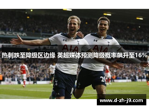 热刺跌至降级区边缘 英超媒体预测降级概率飙升至16%
