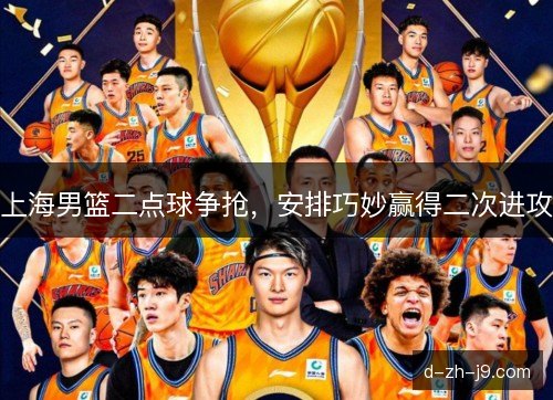 上海男篮二点球争抢，安排巧妙赢得二次进攻